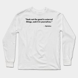 “Seek not the good in external things;seek it in yourselves.” Epictetus Long Sleeve T-Shirt